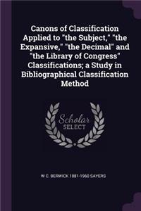 Canons of Classification Applied to the Subject, the Expansive, the Decimal and the Library of Congress Classifications; A Study in Bibliographical Classification Method