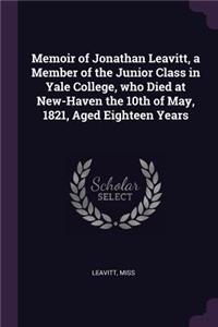 Memoir of Jonathan Leavitt, a Member of the Junior Class in Yale College, who Died at New-Haven the 10th of May, 1821, Aged Eighteen Years