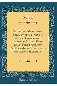 Galeni Ars Medicinalis, Commentariis Francisci Vallesii Covarrubiani Doctoris Medici, Et in Complutensi Academia Primarii Medicae Facultatis Professoris Illustrata (Classic Reprint)