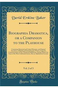Biographia Dramatica, or a Companion to the Playhouse, Vol. 2 of 3: Containing Historical and Critical Memoirs, and Original Anecdotes, of British and Irish Dramatic Writers, from the Commencement of Our Theatrical Exhibitions; Among Whom Are Some