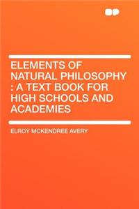 Elements of Natural Philosophy: A Text Book for High Schools and Academies