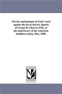 fire and hammer of God's word against the sin of slavery. Speech of George B. Cheever, D.D., at the anniversary of the American abolition society, May, 1858.