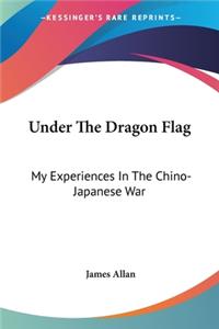 Under The Dragon Flag: My Experiences In The Chino-Japanese War