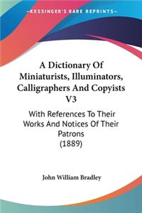 A Dictionary Of Miniaturists, Illuminators, Calligraphers And Copyists V3