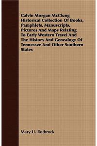 Calvin Morgan McClung Historical Collection Of Books, Pamphlets, Manuscripts, Pictures And Maps Relating To Early Western Travel And The History And Genealogy Of Tennessee And Other Southern States