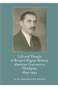 Life and Thought of Bernard Eugene Meland, American Constructive Theologian, 1899â "1993