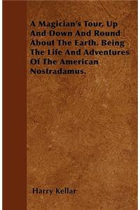 A Magician's Tour, Up And Down And Round About The Earth. Being The Life And Adventures Of The American Nostradamus.