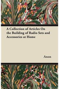 A Collection of Articles On the Building of Radio Sets and Accessories at Home