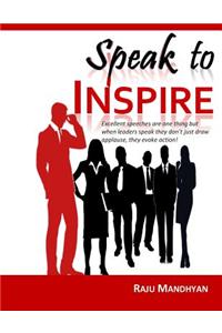 Speak to Inspire: Excellent Speeches Are One Thing But When Leaders Speak They Don't Just Draw Applause, They Evoke Action!