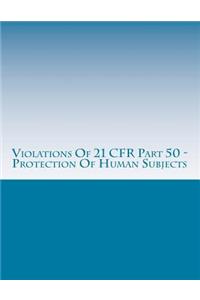 Violations Of 21 CFR Part 50 - Protection Of Human Subjects