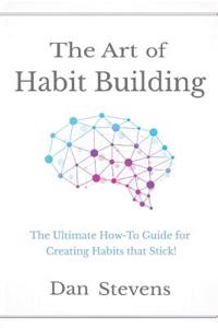 The Art of Habit Building: The Ultimate How-To Guide for Creating Habits That Stick!