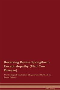 Reversing Bovine Spongiform Encephalopathy (Mad Cow Disease) the Raw Vegan Detoxification & Regeneration Workbook for Curing Patients