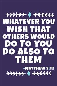 Whatever You Wish That Others Would Do To You Do Also To Them - Matthew 7