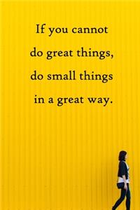 If you cannot do great things, do small things in a great way