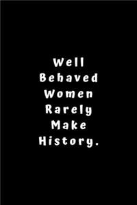Well Behaved Women Rarely Make History