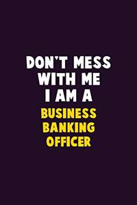 Don't Mess With Me, I Am A Business Banking Officer