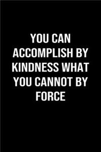 You Can Accomplish By Kindness What You Cannot By Force