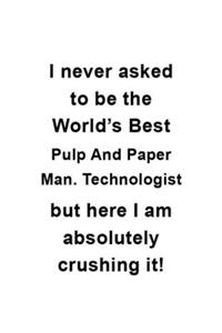 I Never Asked To Be The World's Best Pulp And Paper Man. Technologist But Here I Am Absolutely Crushing It