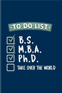 To-Do-List B.S. M.B.A. Ph.D. Take Over The World