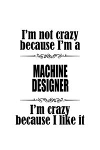 I'm Not Crazy Because I'm A Machine Designer I'm Crazy Because I like It