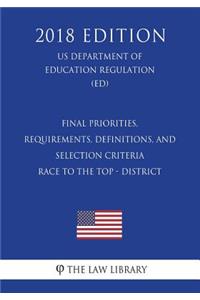 Final Priorities, Requirements, Definitions, and Selection Criteria - Race to the Top - District (Us Department of Education Regulation) (Ed) (2018 Edition)