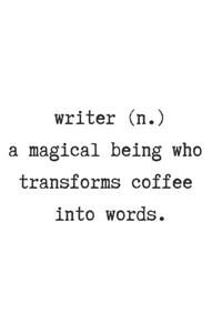 Writer. (N) a Magical Being Who Transforms Coffee Into Words.