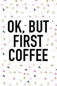 Ok But First Coffee