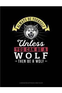 Always Be Yourself Unless You Can Be a Wolf Then Be a Wolf