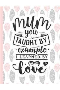 Mum You Taught by Example I Learned by Love