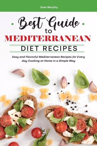 Best Guide to Mediterranean Diet Recipes: Easy and Flavorful Mediterranean Recipes for Every day Cooking at Home in a Simple Way