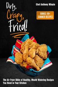 Dirty, Crispy, Fried!: The Air Fryer Bible of Healthy, Mouth Watering Recipes You Need in Your Kitchen [Bonus: 99] Summer Recipes]