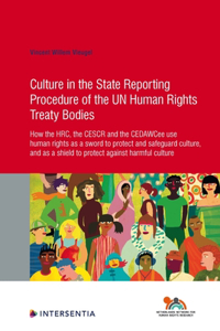 Culture in the State Reporting Procedure of the UN Human Rights Treaty Bodies: How the HRC, the CESCR and the CEDAWCee use human rights as a sword to protect and promote culture, and as a shield to protect against harmful cultu