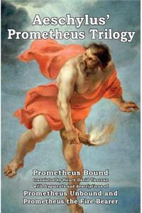 Prometheus Trilogy: Prometheus Bound Translated by Henry David Thoreau with Fragments and Descriptions of Prometheus Unbound and Prometheus the Fire Bearer