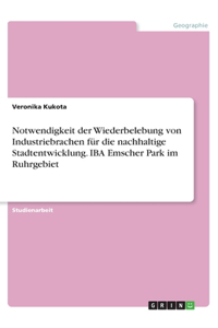 Notwendigkeit der Wiederbelebung von Industriebrachen für die nachhaltige Stadtentwicklung. IBA Emscher Park im Ruhrgebiet