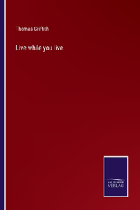 Live while you live