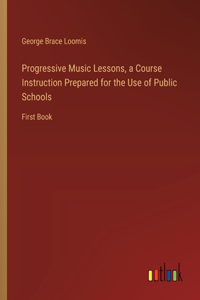 Progressive Music Lessons, a Course Instruction Prepared for the Use of Public Schools