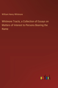 Whitmore Tracts, a Collection of Essays on Matters of Interest to Persons Bearing the Name