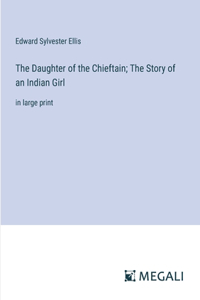 The Daughter of the Chieftain; The Story of an Indian Girl
