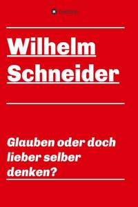 Glauben oder doch lieber selber denken?: Unsortierte Gedanken über das Glauben im allgemeinen und über den Glauben im Besonderen