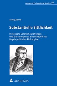 Substantielle Sittlichkeit: Historische Veranschaulichungen Und Erorterungen Zu Einem Begriff Aus Hegels Politischer Philosophie