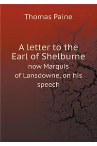 A letter to the Earl of Shelburne now Marquis of Lansdowne, on his speech