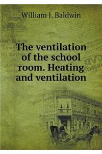 The Ventilation of the School Room. Heating and Ventilation