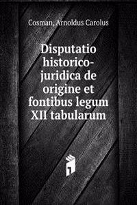 Disputatio historico-juridica de origine et fontibus legum XII tabularum