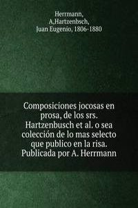 Composiciones jocosas en prosa, de los srs. Hartzenbusch et al. o sea coleccion de lo mas selecto que publico en la risa. Publicada por A. Herrmann