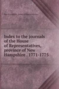 Index to the journals of the House of Representatives, province of New Hampshire . 1771-1775