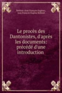 Le proces des Dantonistes, d'apres les documents: precede d'une introduction .