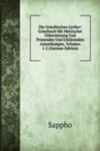Die Griechischen Lyriker: Griechisch Mit Metrischer Uebersetzung Und Prusenden Und Erklarenden Anmerkungen, Volumes 1-2 (German Edition)
