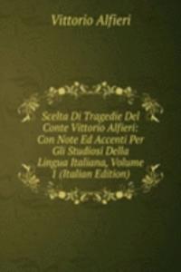 Scelta Di Tragedie Del Conte Vittorio Alfieri: Con Note Ed Accenti Per Gli Studiosi Della Lingua Italiana, Volume 1 (Italian Edition)