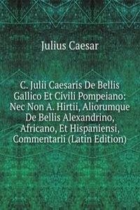 C. Julii Caesaris De Bellis Gallico Et Civili Pompeiano: Nec Non A. Hirtii, Aliorumque De Bellis Alexandrino, Africano, Et Hispaniensi, Commentarii (Latin Edition)