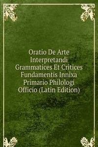 Oratio De Arte Interpretandi Grammatices Et Critices Fundamentis Innixa Primario Philologi Officio (Latin Edition)